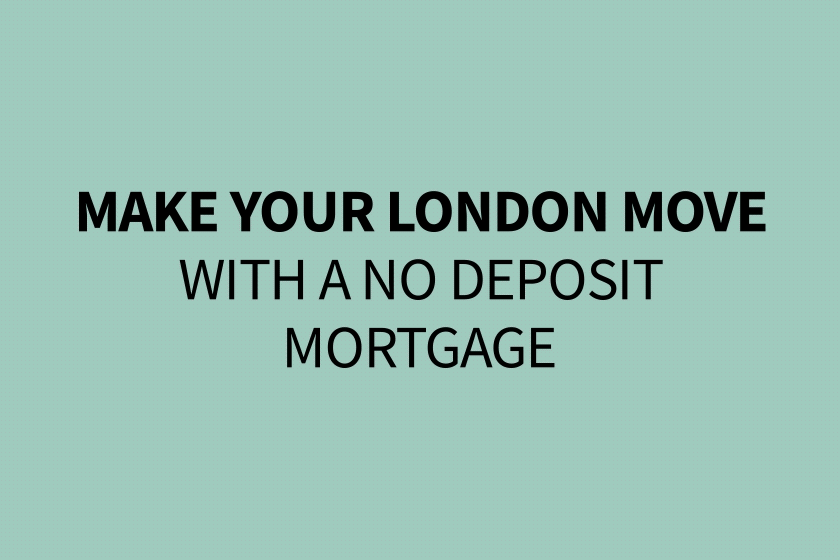 Make your London move with a no deposit mortgage; No deposit needed; Start your search today: Own your new home sooner: Speak to a New Homes Mortgage Adviser